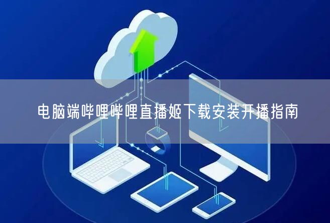 电脑端哔哩哔哩直播姬下载安装开播指南