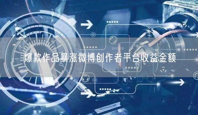 爆款作品暴涨微博创作者平台收益金额