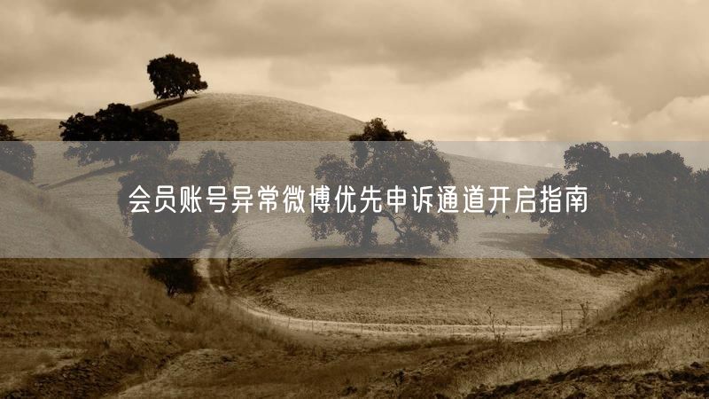 会员账号异常微博优先申诉通道开启指南