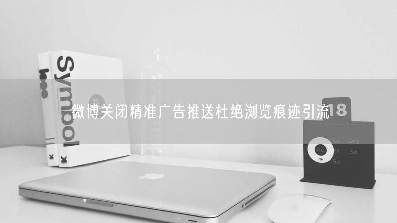 微博关闭精准广告推送杜绝浏览痕迹引流