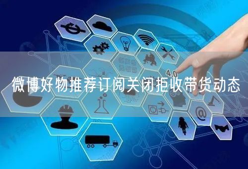 微博好物推荐订阅关闭拒收带货动态