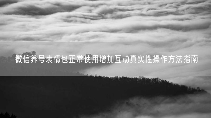 微信养号表情包正常使用增加互动真实性操作方法指南