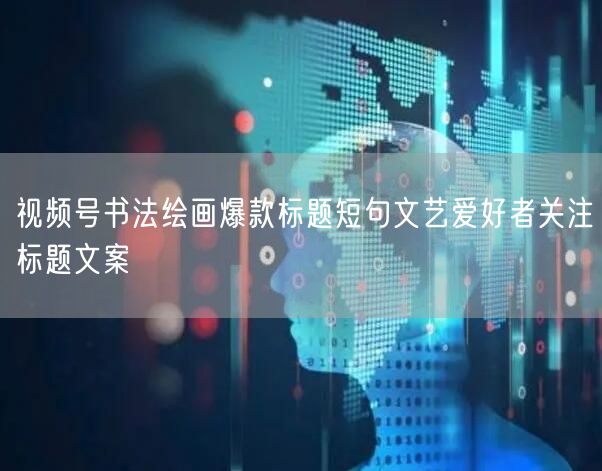 视频号书法绘画爆款标题短句文艺爱好者关注标题文案