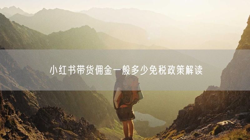 小红书带货佣金一般多少免税政策解读