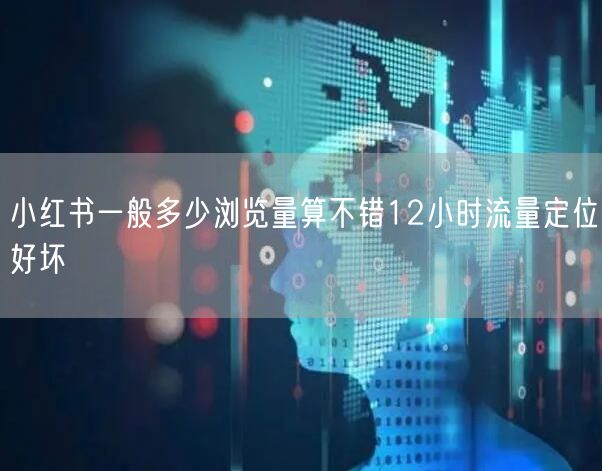 小红书一般多少浏览量算不错12小时流量定位好坏