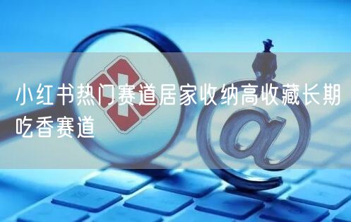 小红书热门赛道居家收纳高收藏长期吃香赛道