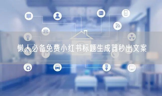 懒人必备免费小红书标题生成器秒出文案