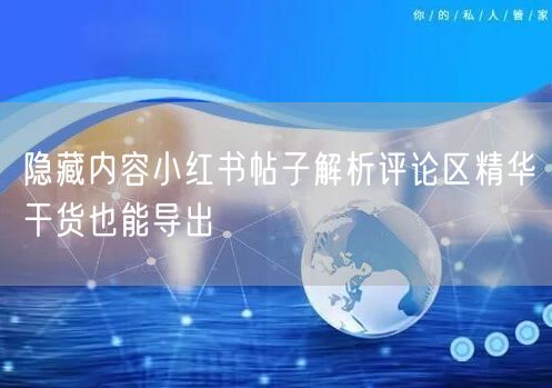 隐藏内容小红书帖子解析评论区精华干货也能导出
