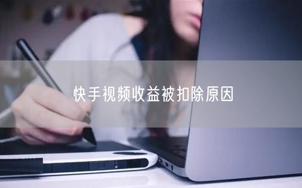 快手视频收益被扣除原因