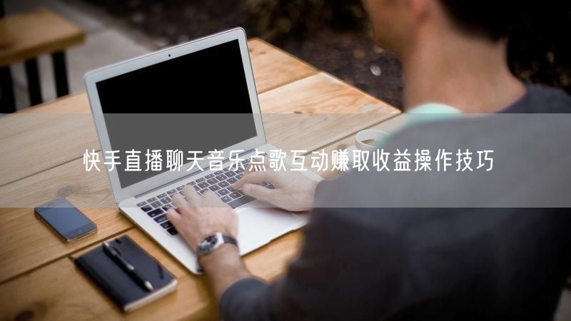 快手直播聊天音乐点歌互动赚取收益操作技巧