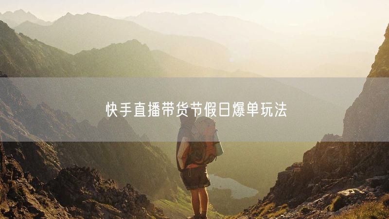 快手直播带货节假日爆单玩法