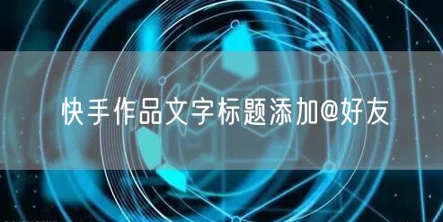 快手作品文字标题添加@好友