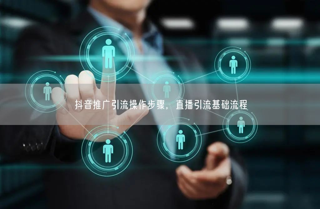 抖音推广引流操作步骤，直播引流基础流程