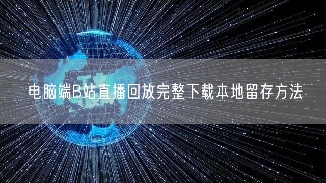 电脑端B站直播回放完整下载本地留存方法