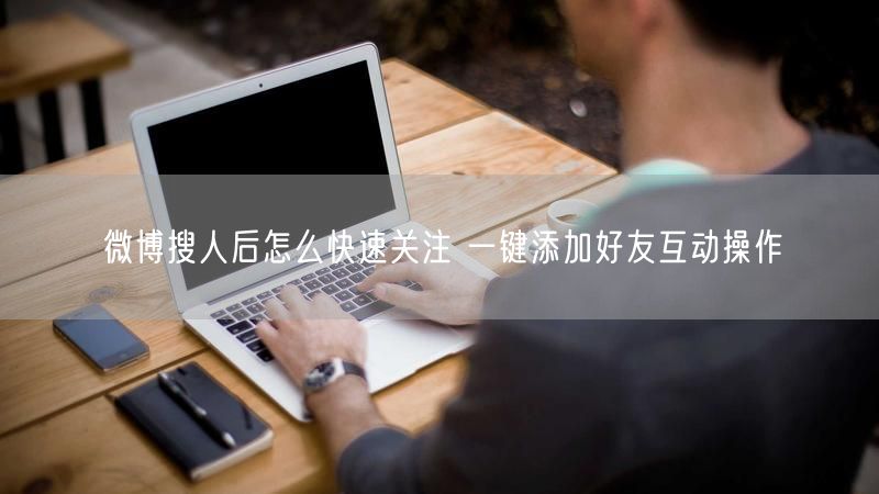 微博搜人后怎么快速关注 一键添加好友互动操作