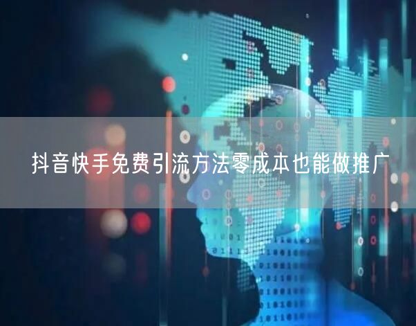 抖音快手免费引流方法零成本也能做推广