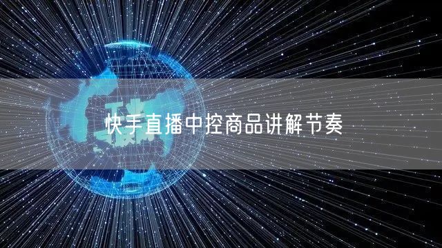 快手直播中控商品讲解节奏