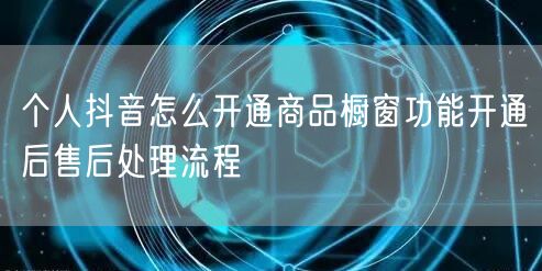 个人抖音怎么开通商品橱窗功能开通后售后处理流程