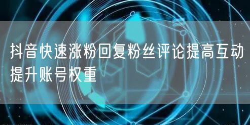 抖音快速涨粉回复粉丝评论提高互动提升账号权重