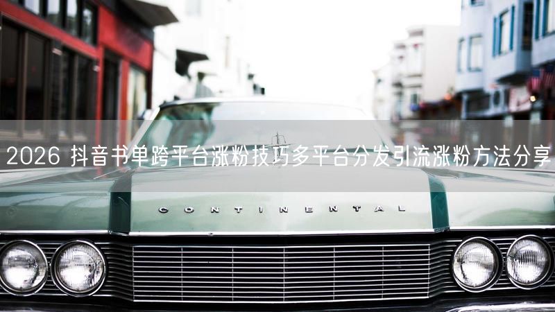 2026 抖音书单跨平台涨粉技巧多平台分发引流涨粉方法分享