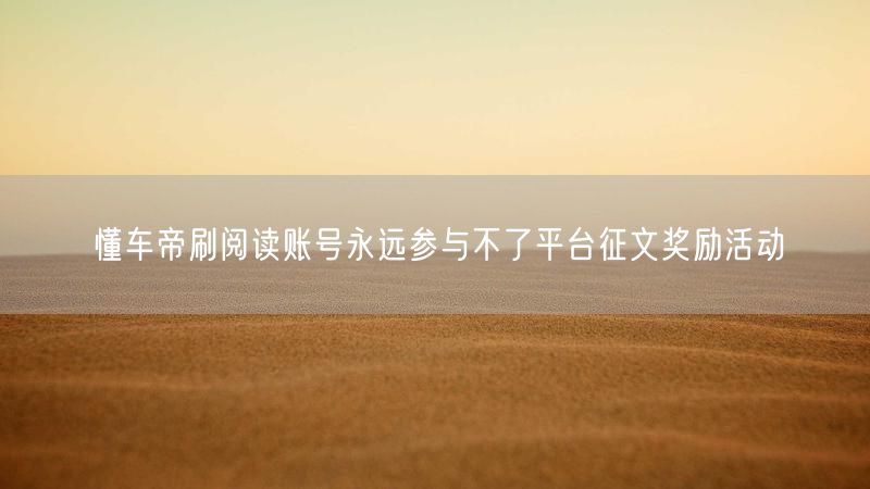 懂车帝刷阅读账号永远参与不了平台征文奖励活动