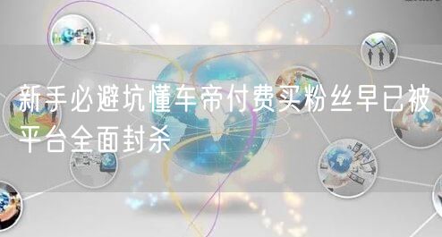 新手必避坑懂车帝付费买粉丝早已被平台全面封杀