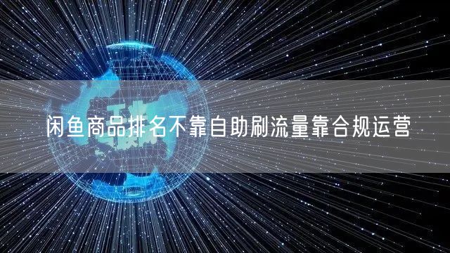 闲鱼商品排名不靠自助刷流量靠合规运营