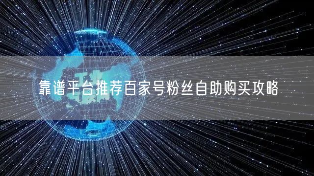 靠谱平台推荐百家号粉丝自助购买攻略