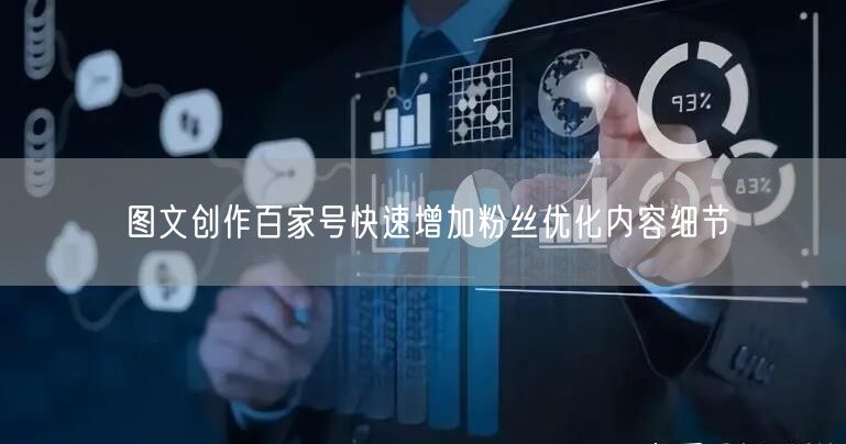 图文创作百家号快速增加粉丝优化内容细节