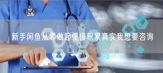 新手闲鱼从零做起慢慢积累真实我想要咨询