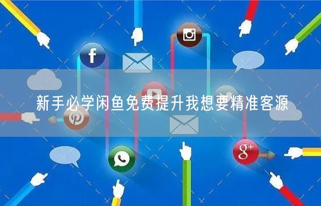 新手必学闲鱼免费提升我想要精准客源