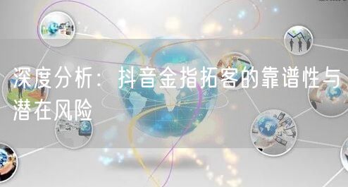 深度分析：抖音金指拓客的靠谱性与潜在风险