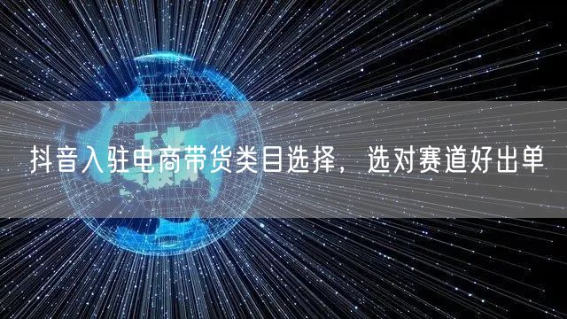 抖音入驻电商带货类目选择，选对赛道好出单