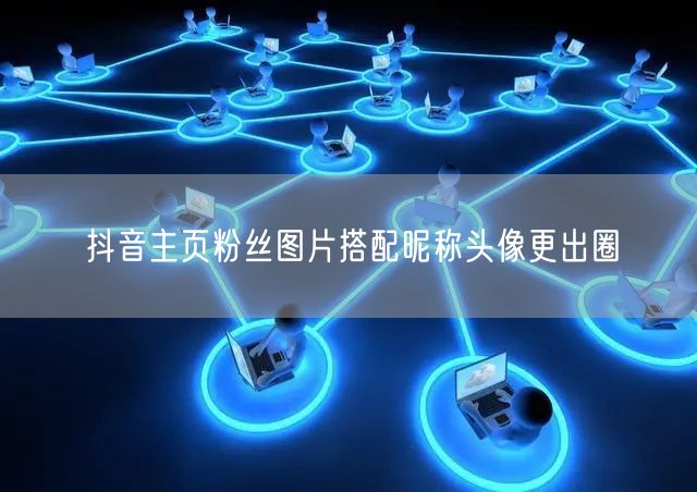 抖音主页粉丝图片搭配昵称头像更出圈