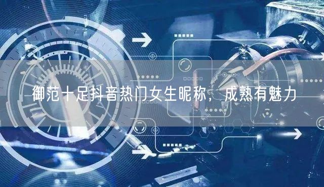御范十足抖音热门女生昵称，成熟有魅力
