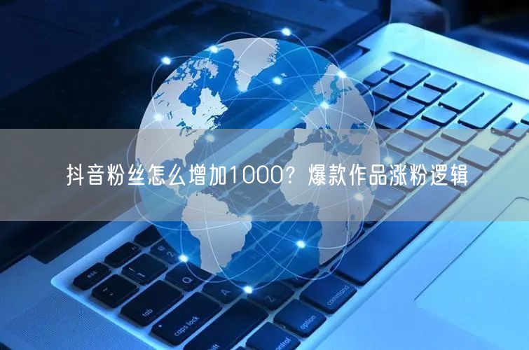 抖音粉丝怎么增加1000？爆款作品涨粉逻辑