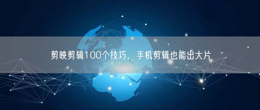 剪映剪辑100个技巧，手机剪辑也能出大片