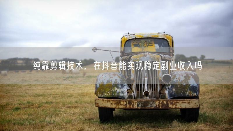 纯靠剪辑技术，在抖音能实现稳定副业收入吗
