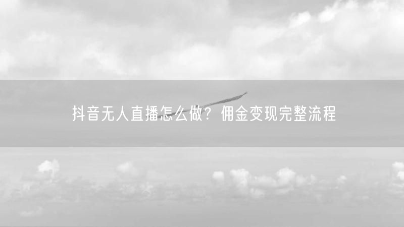 抖音无人直播怎么做？佣金变现完整流程