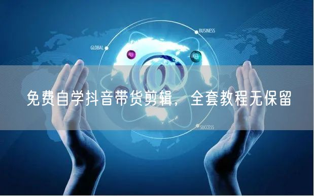 免费自学抖音带货剪辑，全套教程无保留