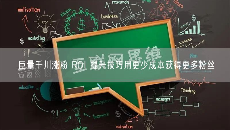 巨量千川涨粉 ROI 提升技巧用更少成本获得更多粉丝