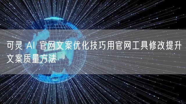 可灵 AI 官网文案优化技巧用官网工具修改提升文案质量方法
