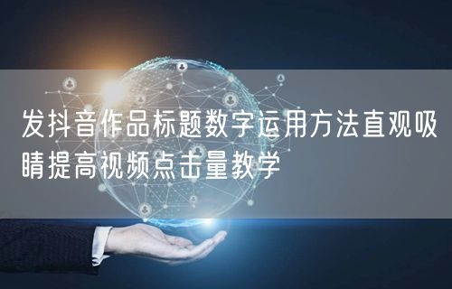 发抖音作品标题数字运用方法直观吸睛提高视频点击量教学
