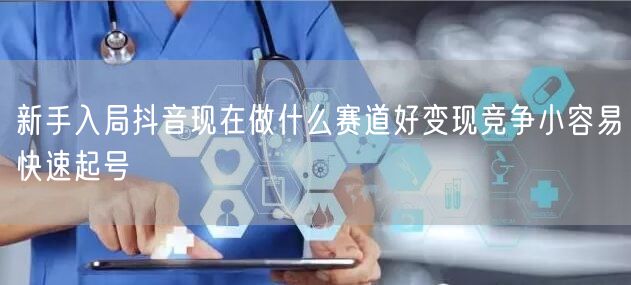 新手入局抖音现在做什么赛道好变现竞争小容易快速起号