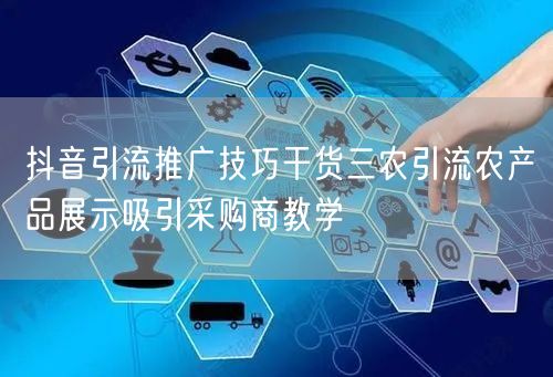 抖音引流推广技巧干货三农引流农产品展示吸引采购商教学
