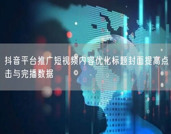 抖音平台推广短视频内容优化标题封面提高点击与完播数据