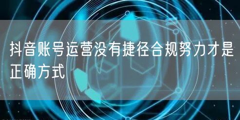 抖音账号运营没有捷径合规努力才是正确方式
