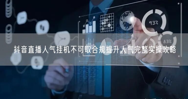 抖音直播人气挂机不可取合规提升人气完整实操攻略