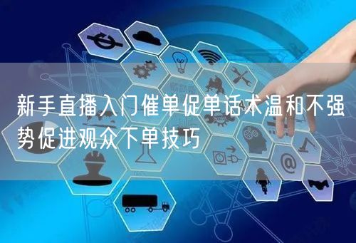 新手直播入门催单促单话术温和不强势促进观众下单技巧