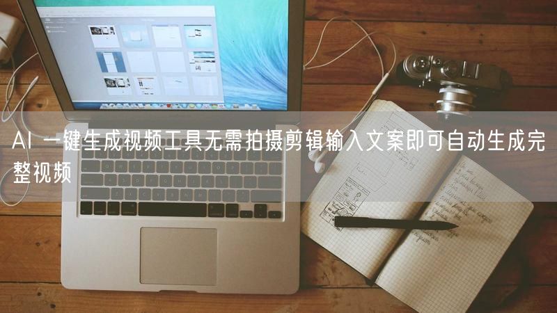 AI 一键生成视频工具无需拍摄剪辑输入文案即可自动生成完整视频